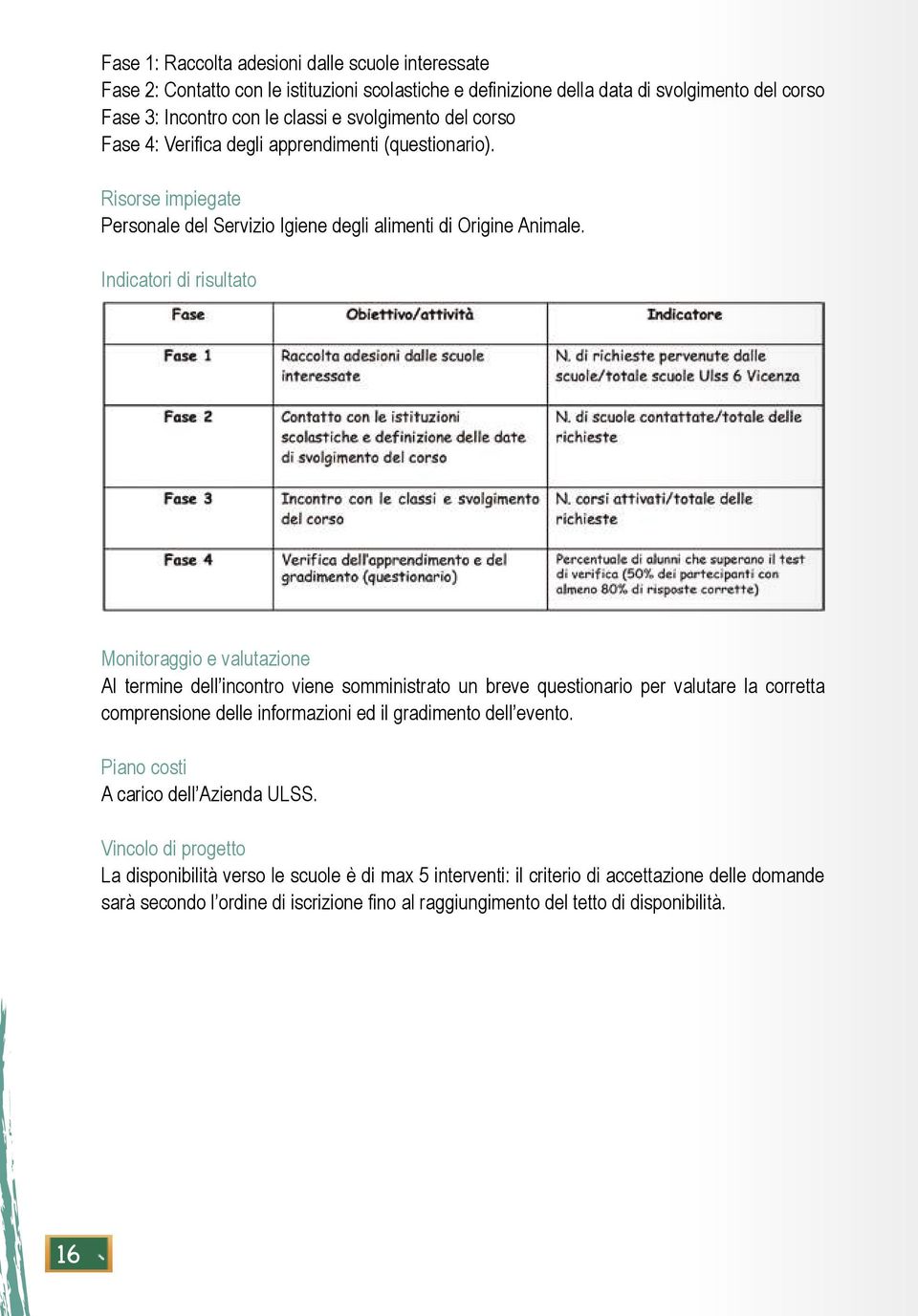 Indicatori di risultato Monitoraggio e valutazione Al termine dell incontro viene somministrato un breve questionario per valutare la corretta comprensione delle informazioni ed il gradimento dell