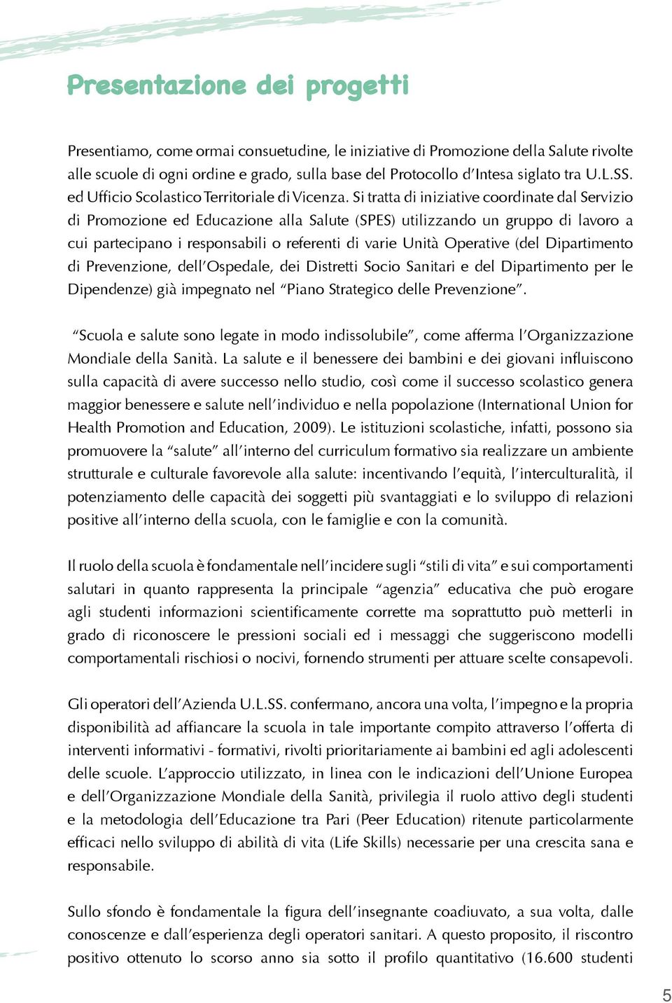 Si tratta di iniziative coordinate dal Servizio di Promozione ed Educazione alla Salute (SPES) utilizzando un gruppo di lavoro a cui partecipano i responsabili o referenti di varie Unità Operative