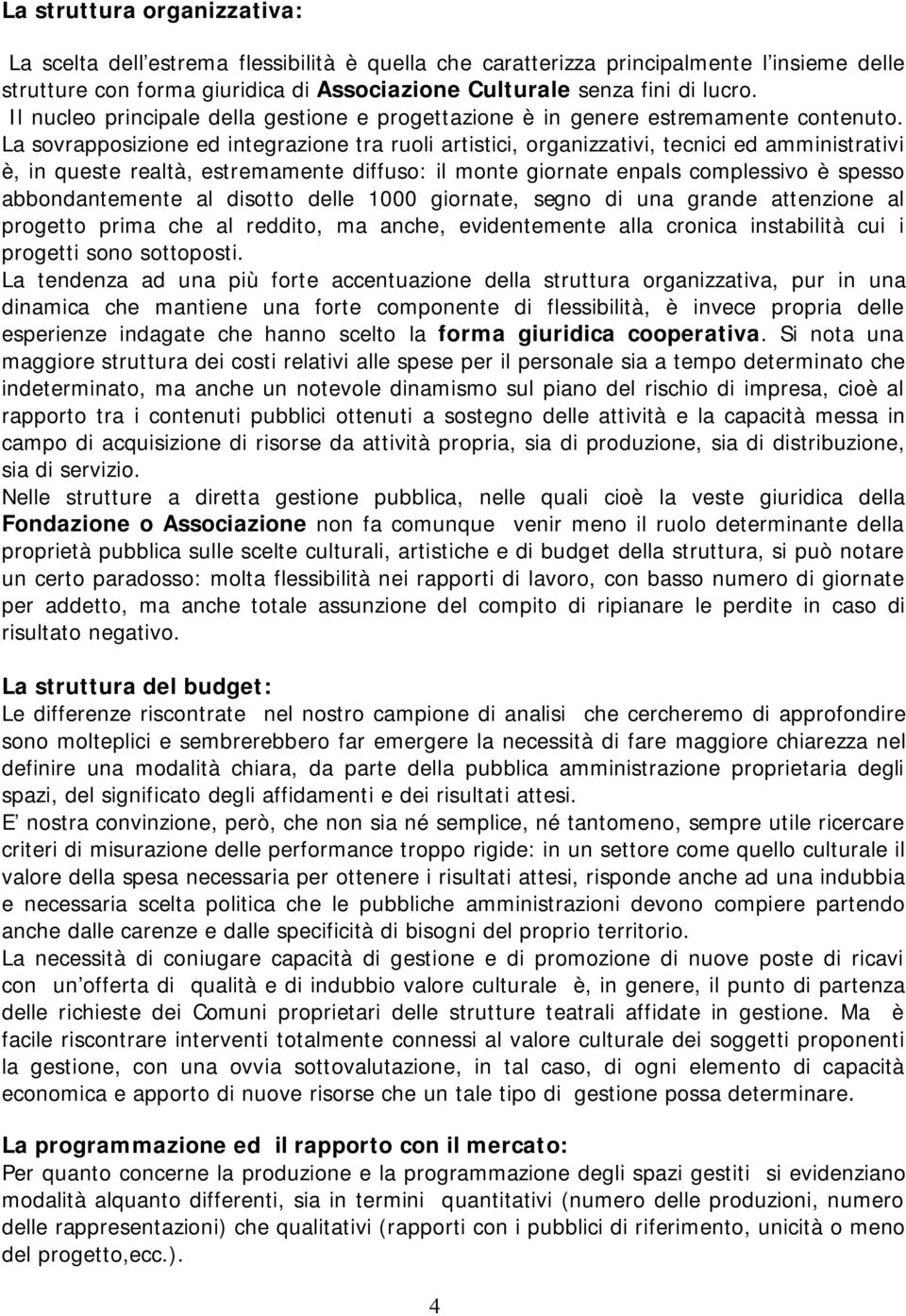 La sovrapposizione ed integrazione tra ruoli artistici, organizzativi, tecnici ed amministrativi è, in queste realtà, estremamente diffuso: il monte giornate enpals complessivo è spesso