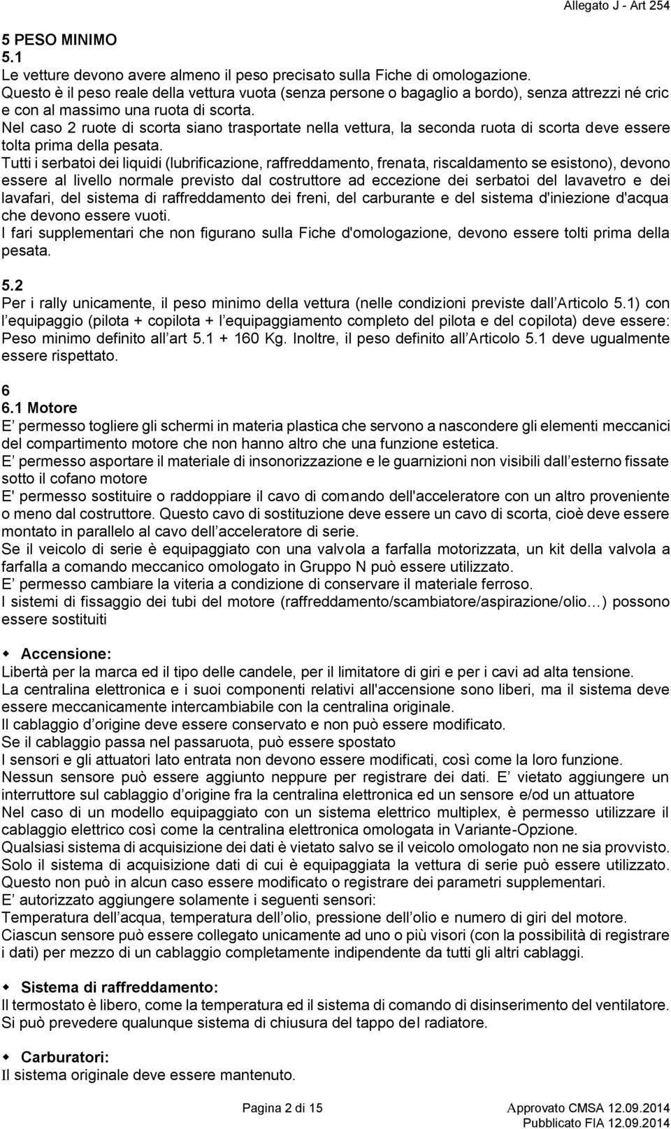 Nel caso 2 ruote di scorta siano trasportate nella vettura, la seconda ruota di scorta deve essere tolta prima della pesata.