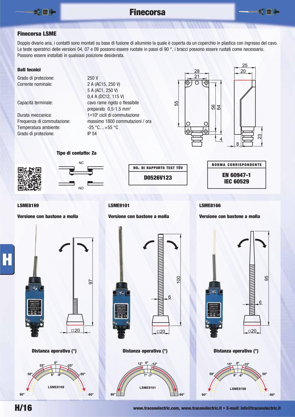 Grado di protezione: 250 V Corrente nominale: 2 A (AC15, 250 V) 5 A (AC1, 250 V) 0,4 A (DC12, 115 V) Capacità terminale: cavo rame rigido o flessibile preparato 0,5-1,5 mm 2 Durata meccanica: 1 10 6