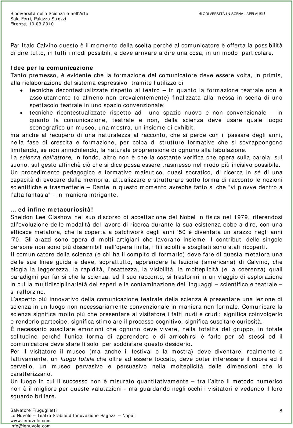 decontestualizzate rispetto al teatro in quanto la formazione teatrale non è assolutamente (o almeno non prevalentemente) finalizzata alla messa in scena di uno spettacolo teatrale in uno spazio