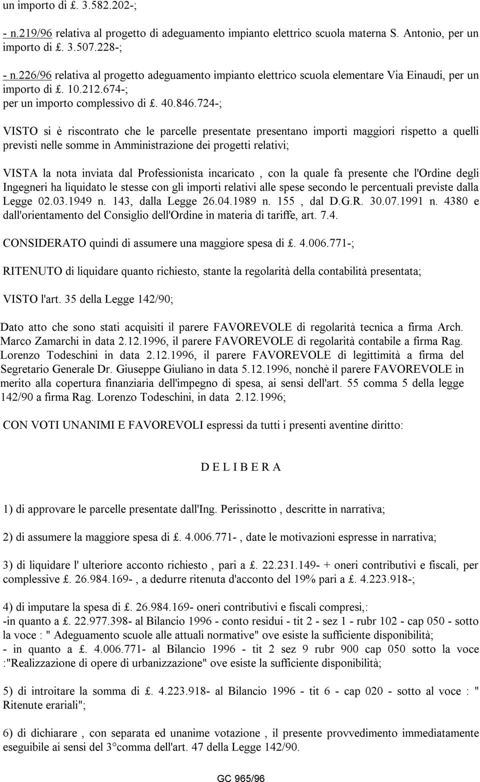 724-; VISTO si è riscontrato che le parcelle presentate presentano importi maggiori rispetto a quelli previsti nelle somme in Amministrazione dei progetti relativi; VISTA la nota inviata dal