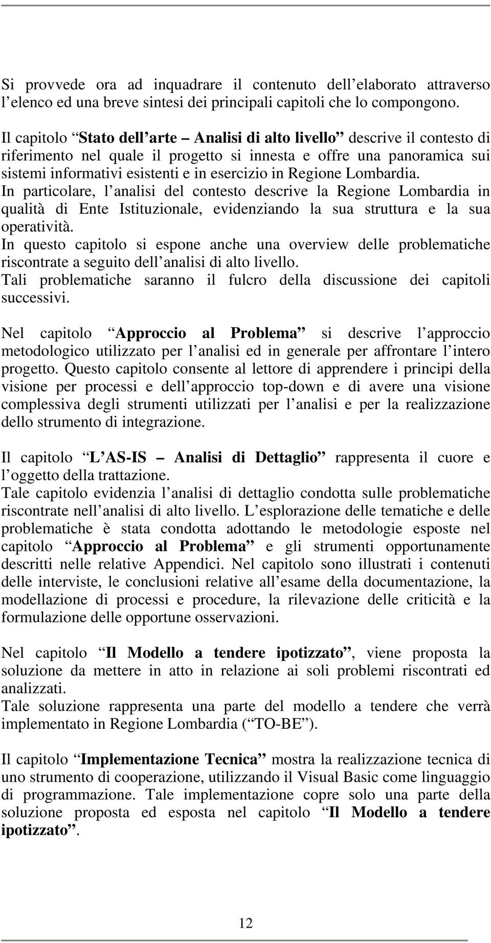 Regione Lombardia. In particolare, l analisi del contesto descrive la Regione Lombardia in qualità di Ente Istituzionale, evidenziando la sua struttura e la sua operatività.