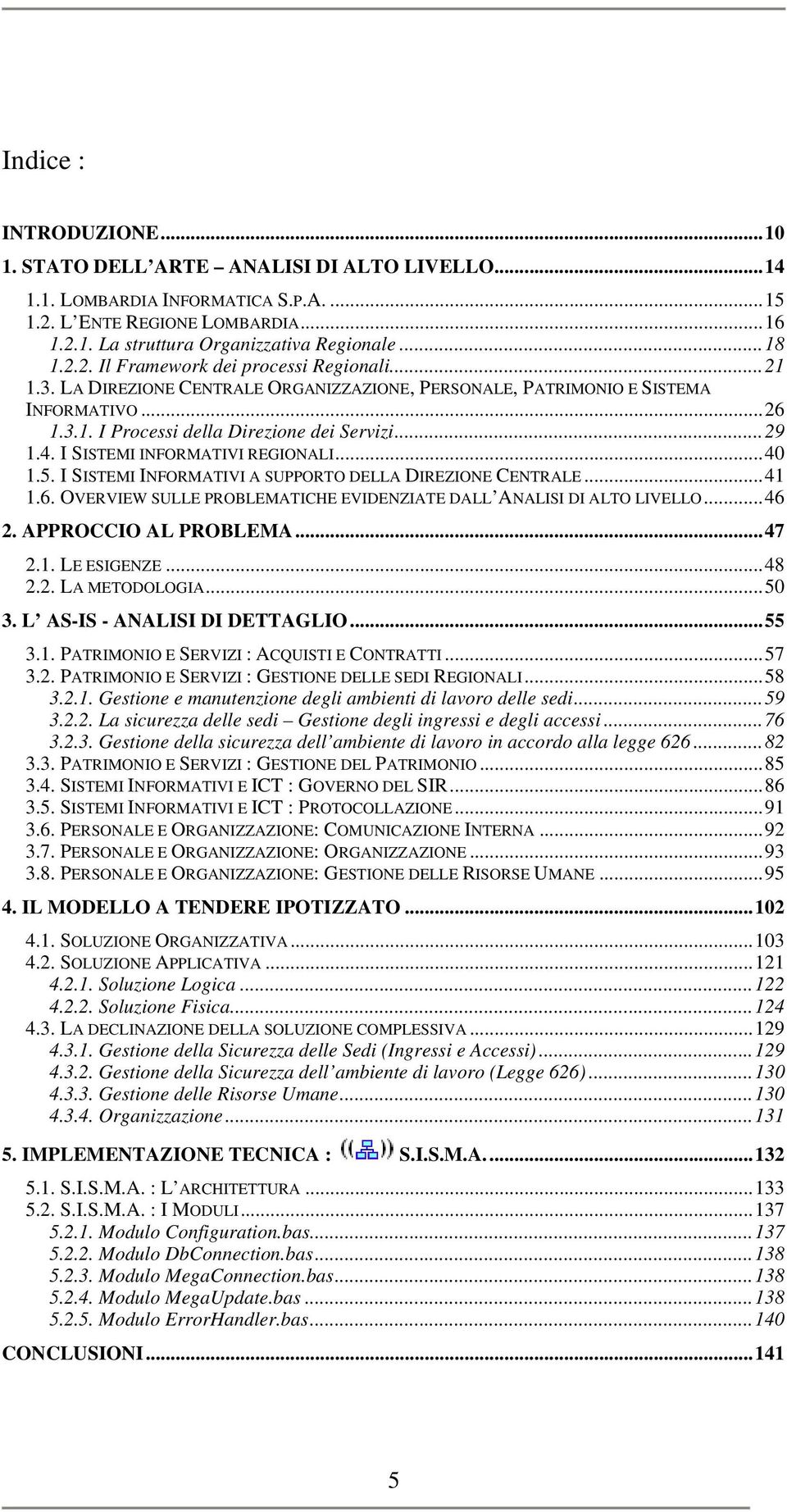 I SISTEMI INFORMATIVI REGIONALI...40 1.5. I SISTEMI INFORMATIVI A SUPPORTO DELLA DIREZIONE CENTRALE...41 1.6. OVERVIEW SULLE PROBLEMATICHE EVIDENZIATE DALL ANALISI DI ALTO LIVELLO...46 2.