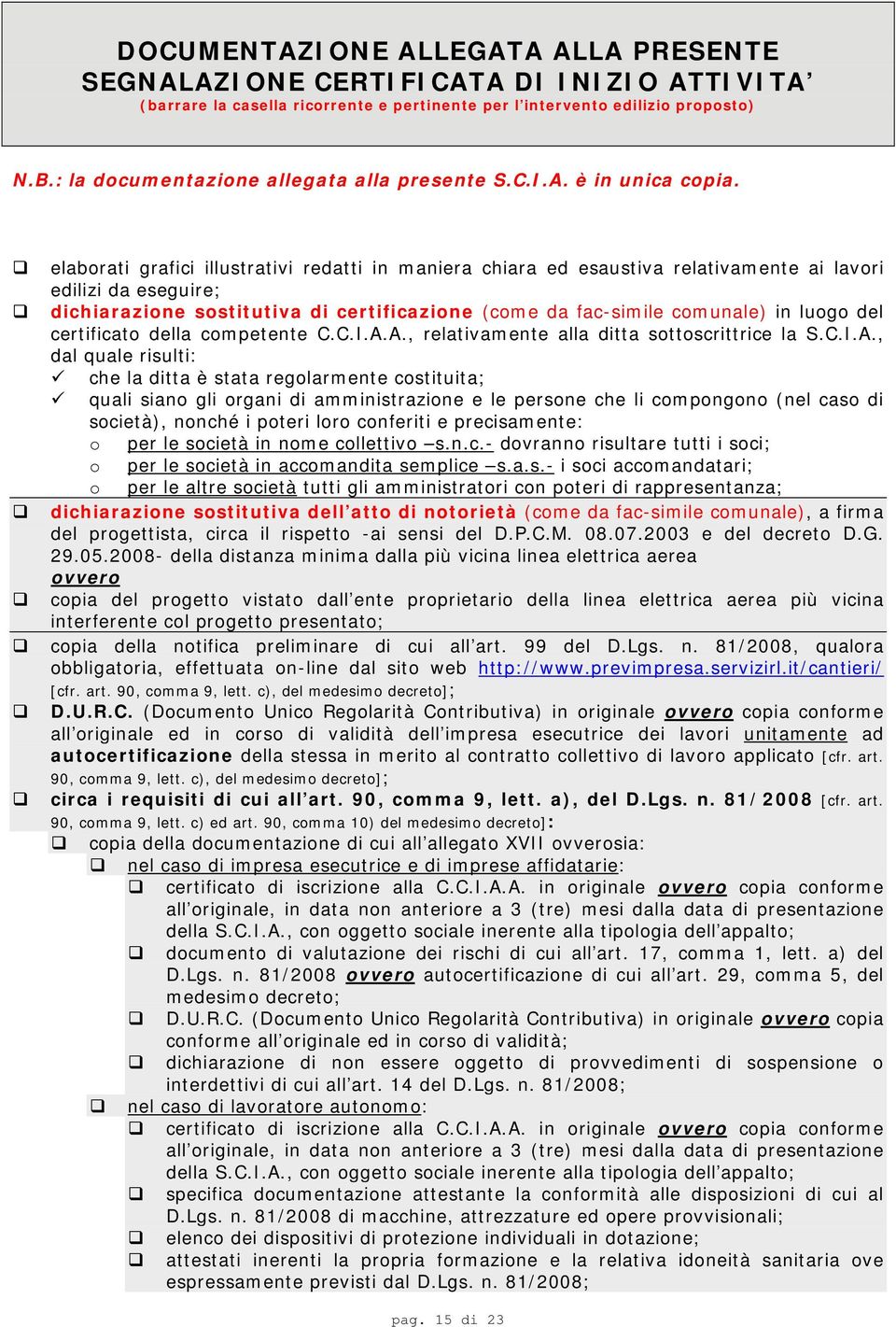 elaborati grafici illustrativi redatti in maniera chiara ed esaustiva relativamente ai lavori edilizi da eseguire; dichiarazione sostitutiva di certificazione (come da fac-simile comunale) in luogo