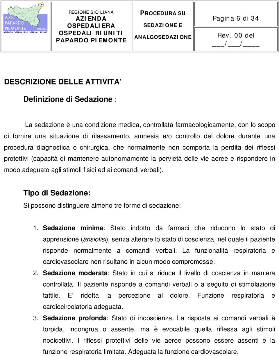 vie aeree e rispondere in modo adeguato agli stimoli fisici ed ai comandi verbali). Tipo di Sedazione: Si possono distinguere almeno tre forme di sedazione: 1.