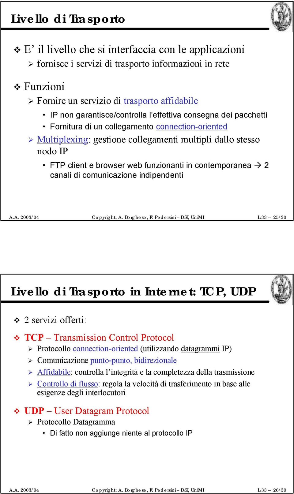 funzionanti in contemporanea 2 canali di comunicazione indipendenti L 33 25/30 Livello di Trasporto in Internet: TCP, UDP 2 servizi offerti: TCP Transmission Control Protocol Protocollo