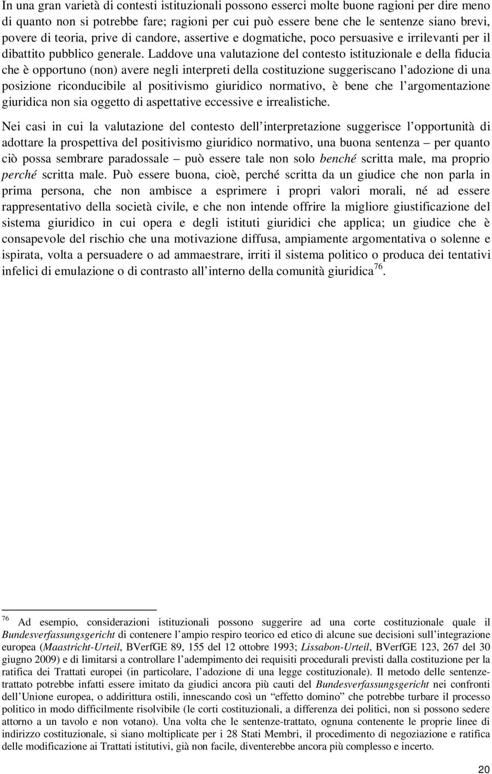 Laddove una valutazione del contesto istituzionale e della fiducia che è opportuno (non) avere negli interpreti della costituzione suggeriscano l adozione di una posizione riconducibile al