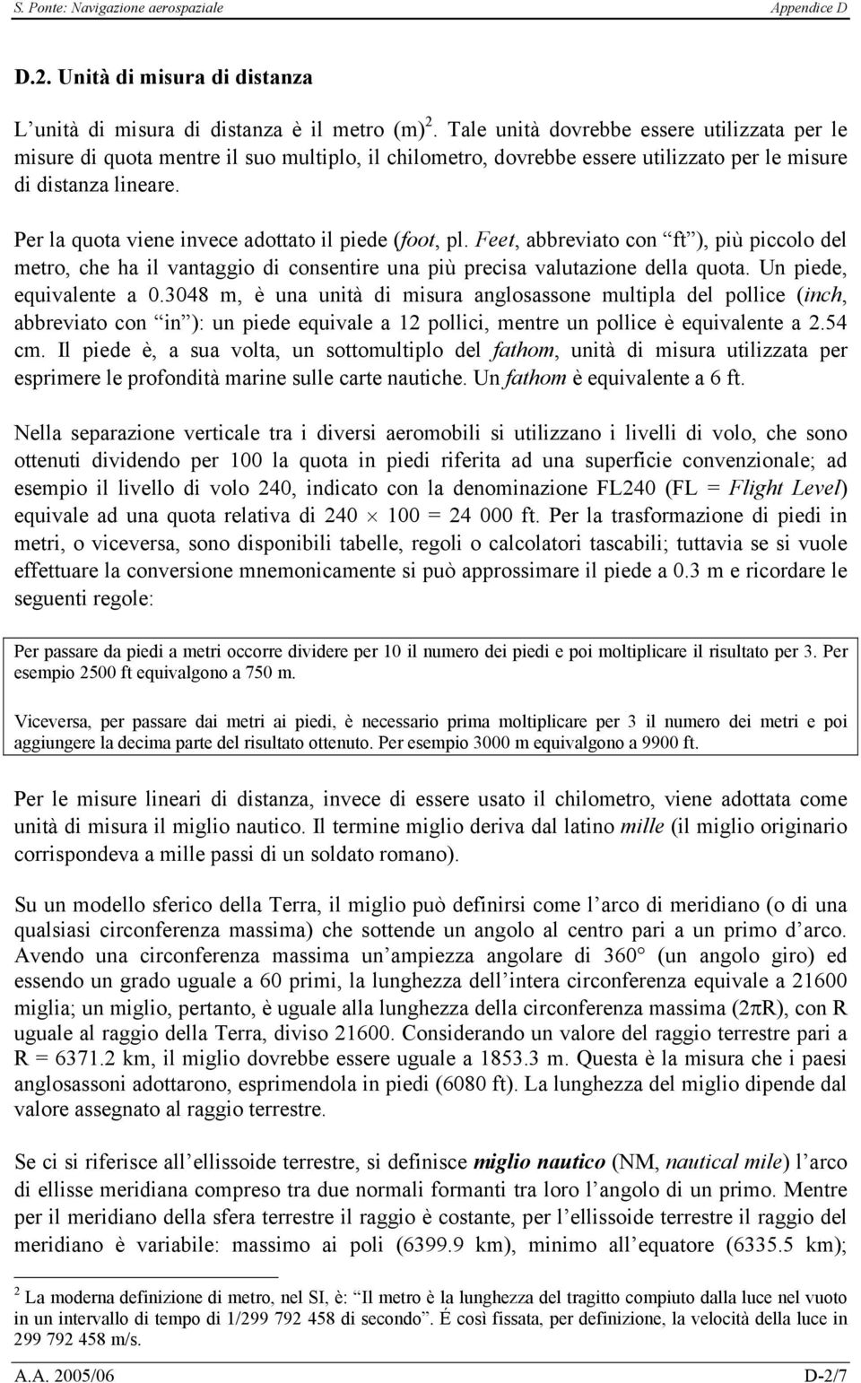 Per la quota viene invece adottato il piede (foot, pl. Feet, abbreviato con ft ), più piccolo del metro, che ha il vantaggio di consentire una più precisa valutazione della quota.