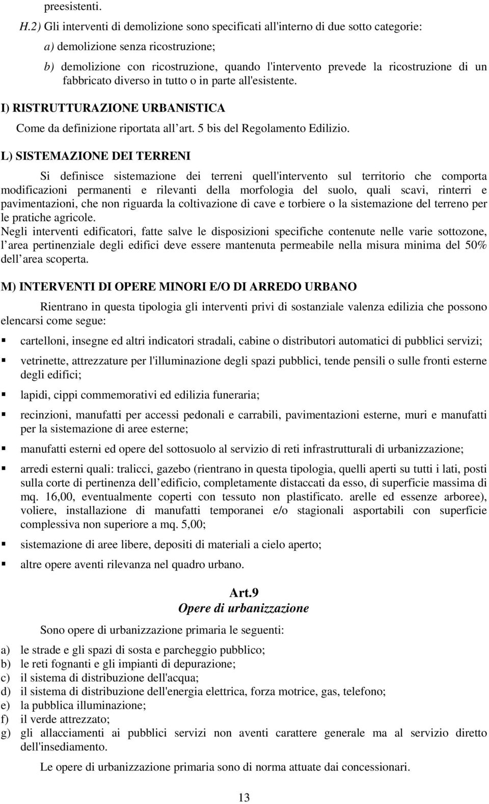 ricostruzione di un fabbricato diverso in tutto o in parte all'esistente. I) RISTRUTTURAZIONE URBANISTICA Come da definizione riportata all art. 5 bis del Regolamento Edilizio.