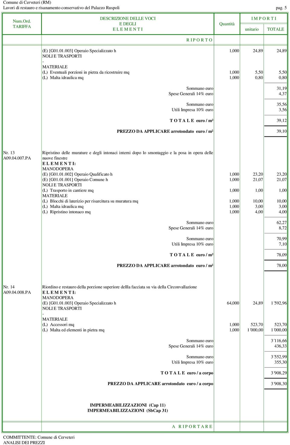 4,37 Sommano euro 35,56 Utili Impresa 10% euro 3,56 T O T A L E euro / m² 39,12 PREZZO DA APPLICARE arrotondato euro / m² 39,10 Nr. 13 A09.04.007.