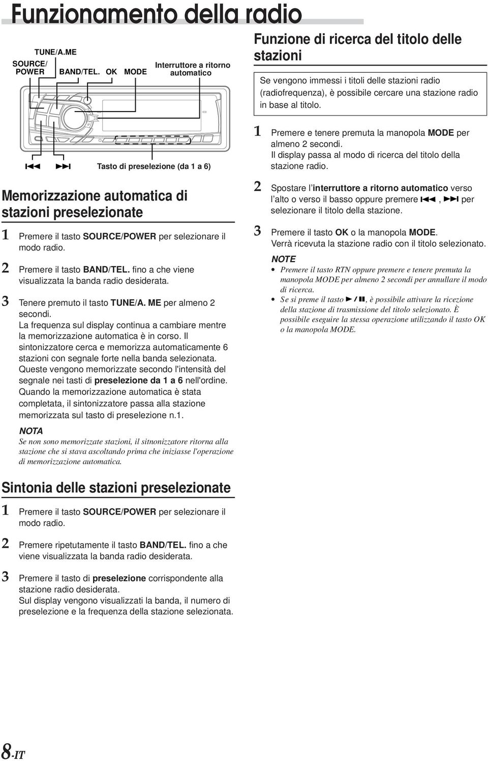 base al titolo. Tasto di preselezione (da 1 a 6) Memorizzazione automatica di stazioni preselezionate 1 Premere il tasto SOURCE/POWER per selezionare il modo radio. 2 Premere il tasto BAND/TEL.