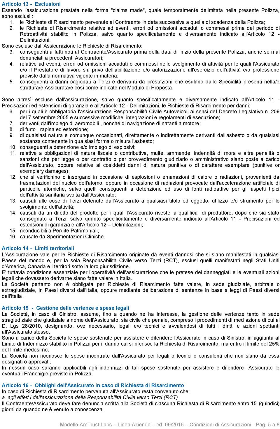 le Richieste di Risarcimento relative ad eventi, errori od omissioni accaduti o commessi prima del periodo di Retroattività stabilito in Polizza, salvo quanto specificatamente e diversamente indicato