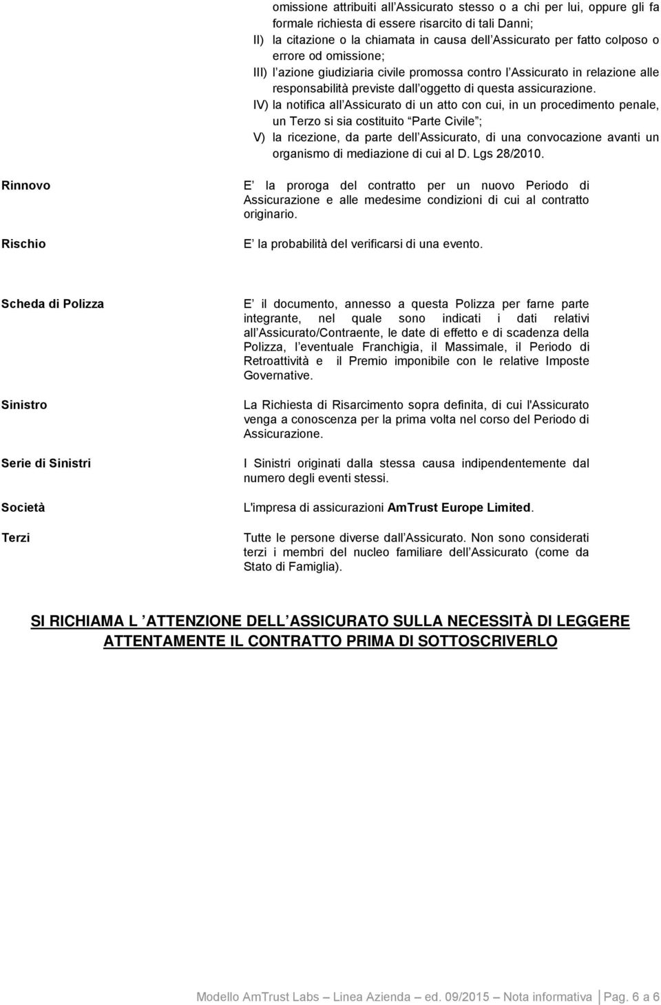 IV) la notifica all Assicurato di un atto con cui, in un procedimento penale, un Terzo si sia costituito Parte Civile ; V) la ricezione, da parte dell Assicurato, di una convocazione avanti un