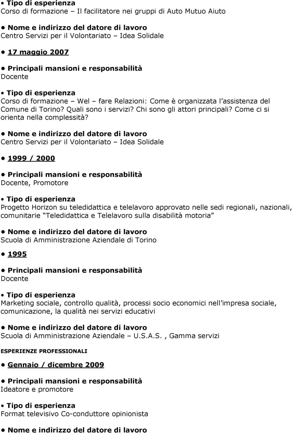 Centro Servizi per il Volontariato Idea Solidale 1999 / 2000 Docente, Promotore Progetto Horizon su teledidattica e telelavoro approvato nelle sedi regionali, nazionali, comunitarie Teledidattica e