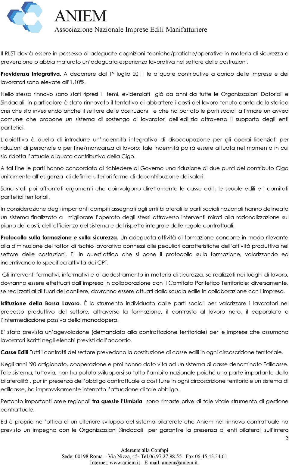 Nello stesso rinnovo sono stati ripresi i temi, evidenziati già da anni da tutte le Organizzazioni Datoriali e Sindacali, in particolare è stato rinnovato il tentativo di abbattere i costi del lavoro