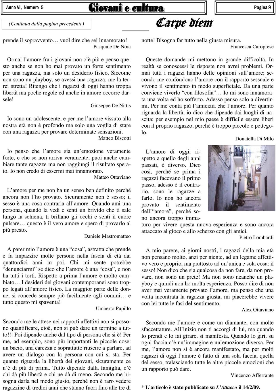 Siccome non sono un playboy, se avessi una ragazza, me la terrei stretta! Ritengo che i ragazzi di oggi hanno troppa libertà ma poche regole ed anche in amore occorre darsele!