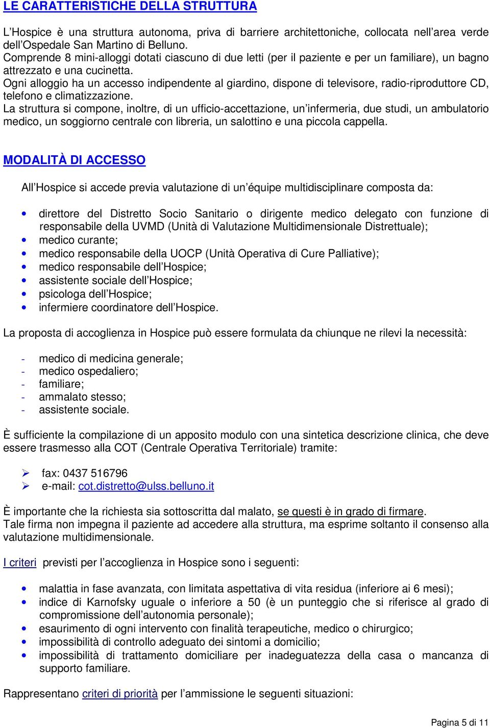 Ogni alloggio ha un accesso indipendente al giardino, dispone di televisore, radio-riproduttore CD, telefono e climatizzazione.