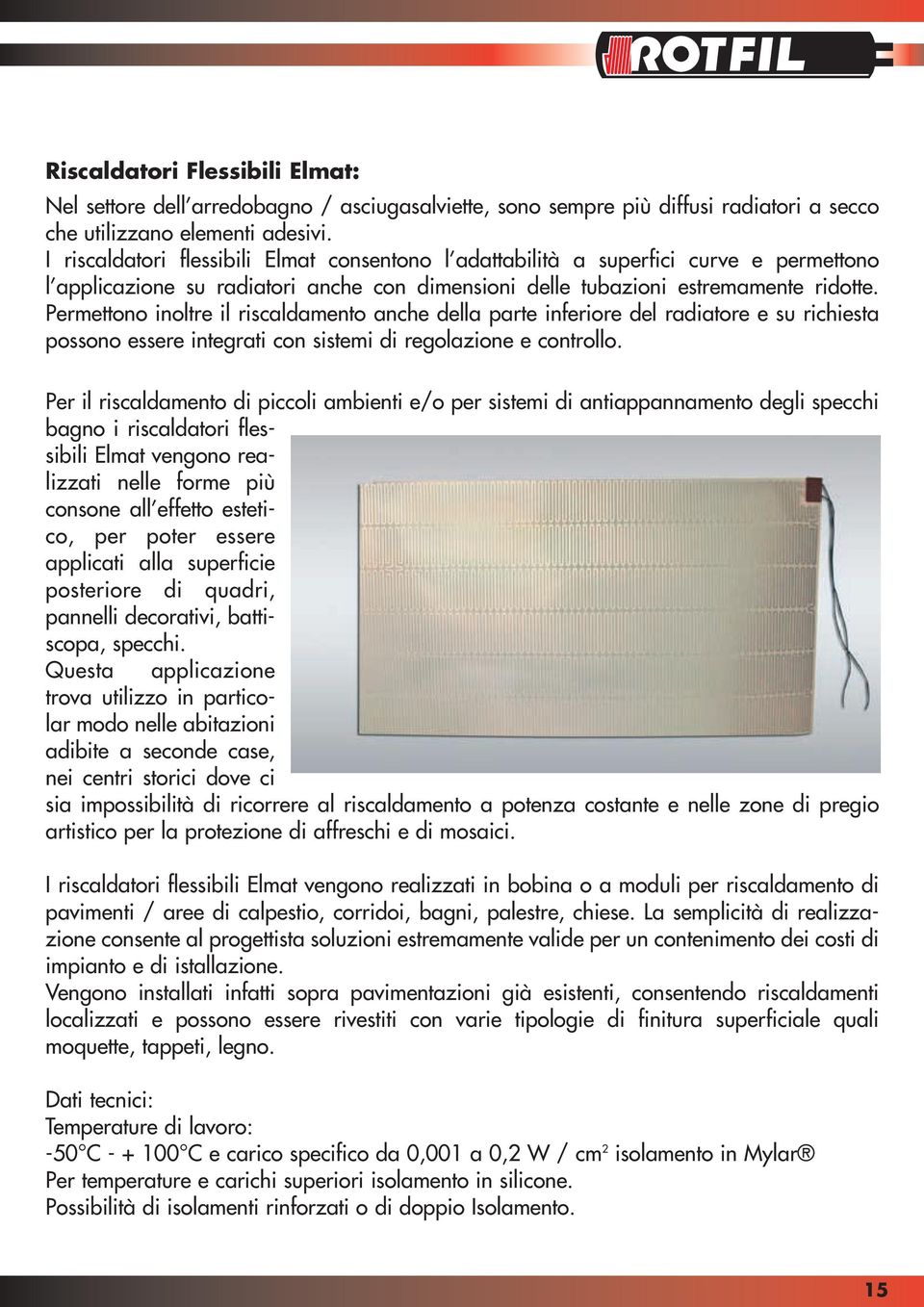 Permettono inoltre il riscaldamento anche della parte inferiore del radiatore e su richiesta possono essere integrati con sistemi di regolazione e controllo.