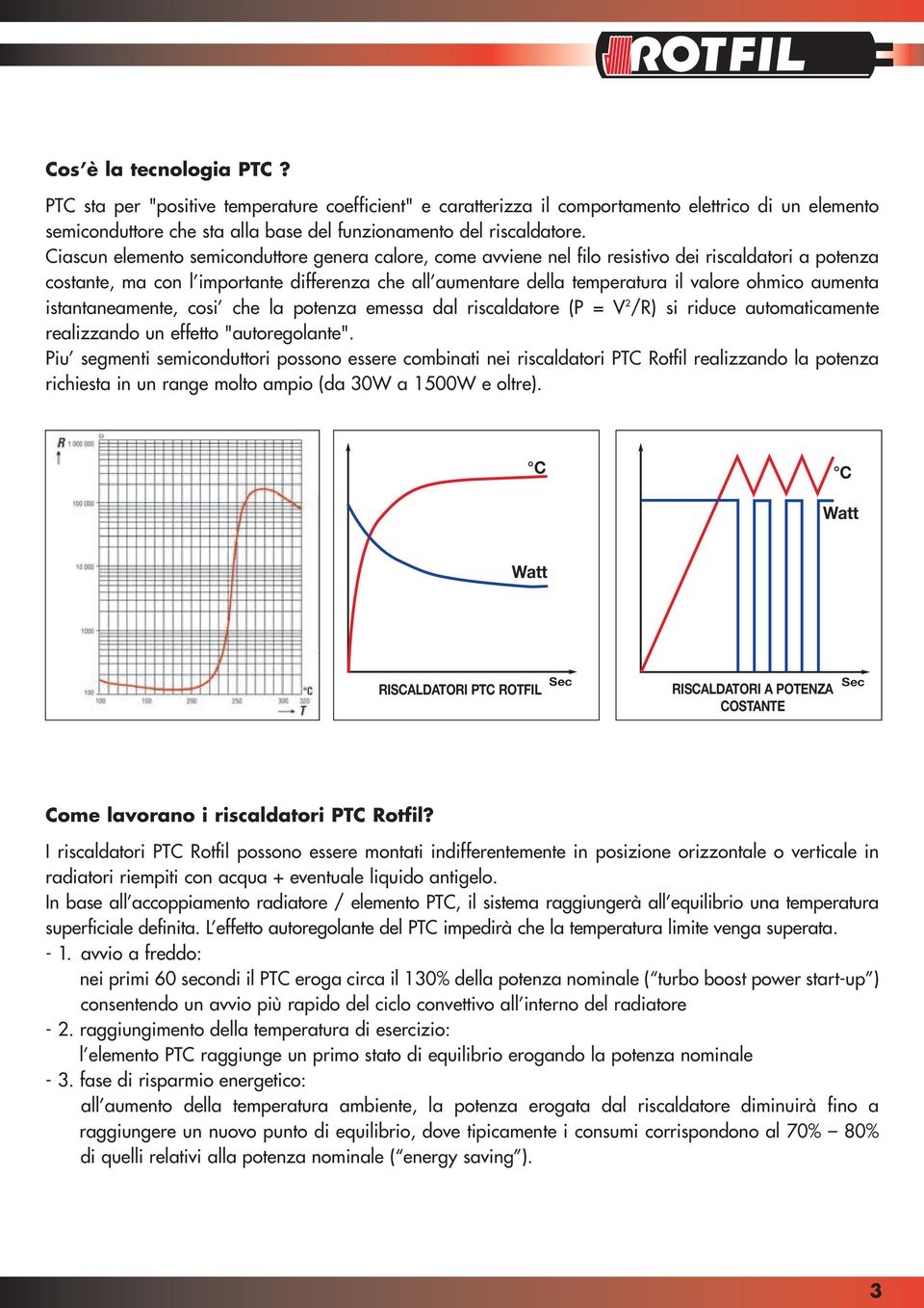 aumenta istantaneamente, cosi che la potenza emessa dal riscaldatore (P = V 2 /R) si riduce automaticamente realizzando un effetto "autoregolante".