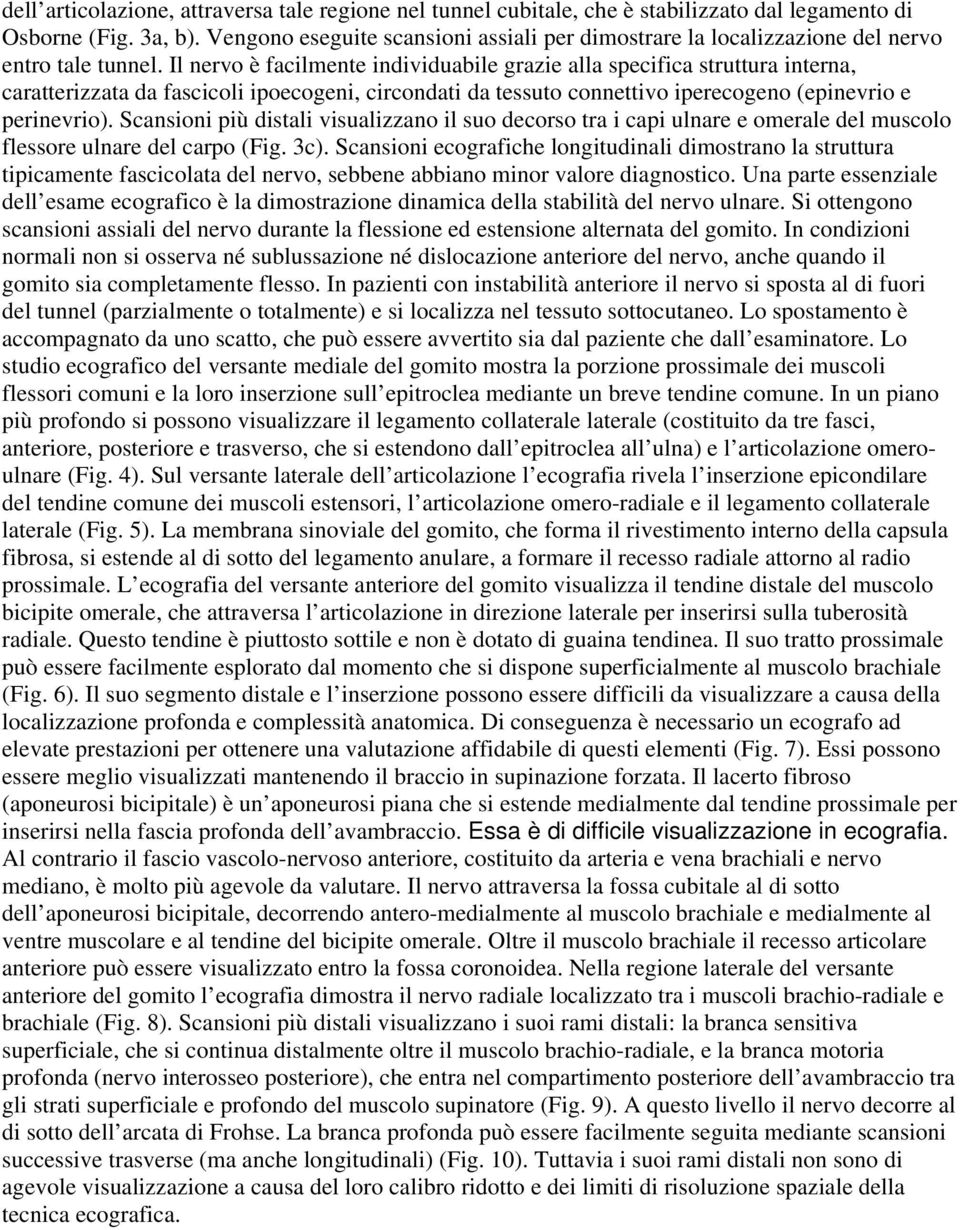 Il nervo è facilmente individuabile grazie alla specifica struttura interna, caratterizzata da fascicoli ipoecogeni, circondati da tessuto connettivo iperecogeno (epinevrio e perinevrio).