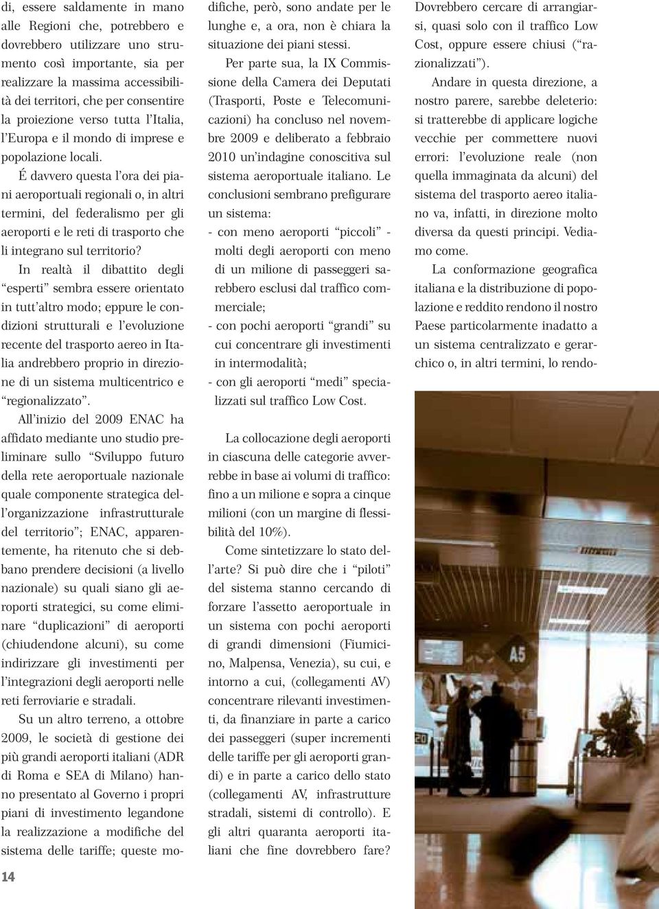 É davvero questa l ora dei piani aeroportuali regionali o, in altri termini, del federalismo per gli aeroporti e le reti di trasporto che li integrano sul territorio?