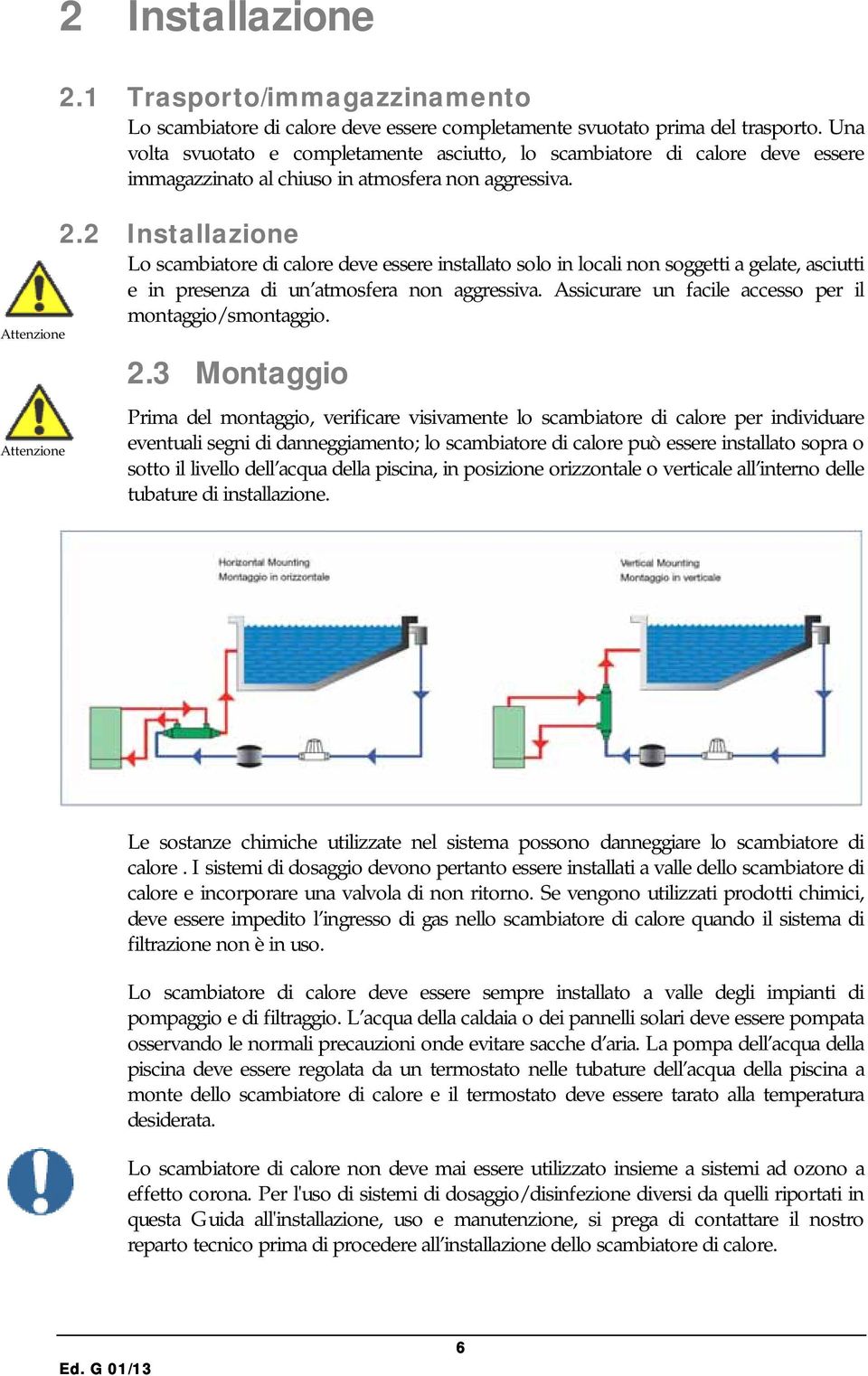 2 Installazione Lo scambiatore di calore deve essere installato solo in locali non soggetti a gelate, asciutti e in presenza di un atmosfera non aggressiva.