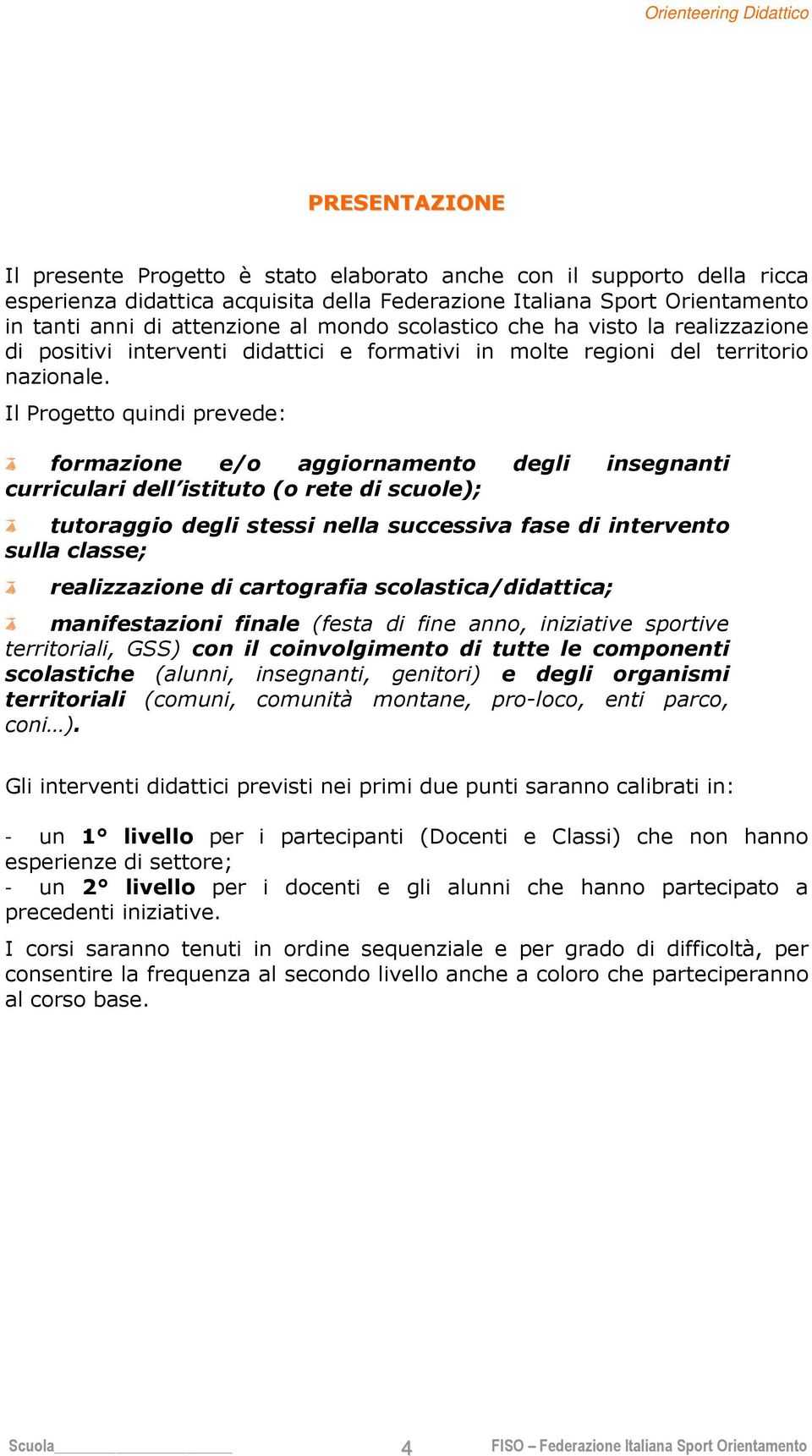 Il Progetto quindi prevede: formazione e/o aggiornamento degli insegnanti curriculari dell istituto (o rete di scuole); tutoraggio degli stessi nella successiva fase di intervento sulla classe;