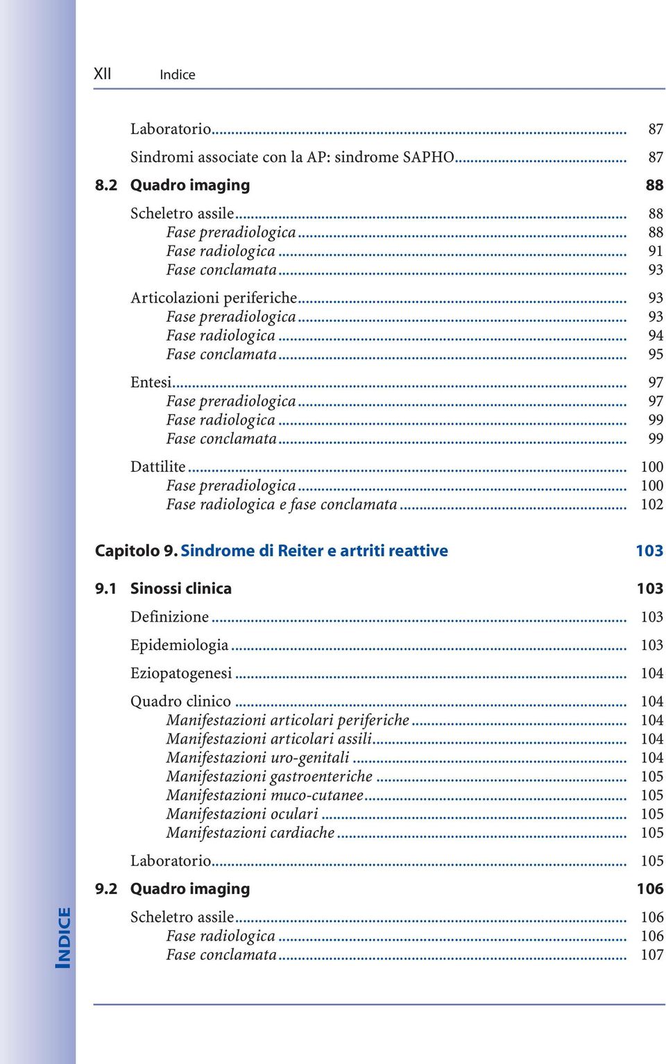 .. 99 Dattilite... 100 Fase preradiologica... 100 Fase radiologica e fase conclamata... 102 Capitolo 9. Sindrome di Reiter e artriti reattive 103 INDICE 9.1 Sinossi clinica 103 Definizione.