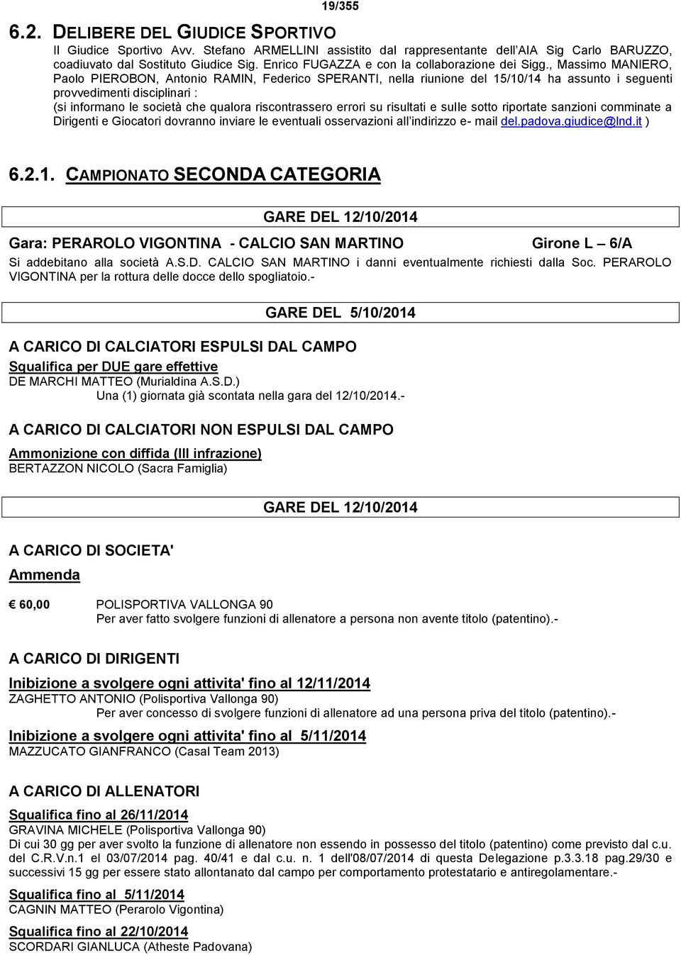 , Massimo MANIERO, Paolo PIEROBON, Antonio RAMIN, Federico SPERANTI, nella riunione del 15/10/14 ha assunto i seguenti provvedimenti disciplinari : (si informano le società che qualora riscontrassero