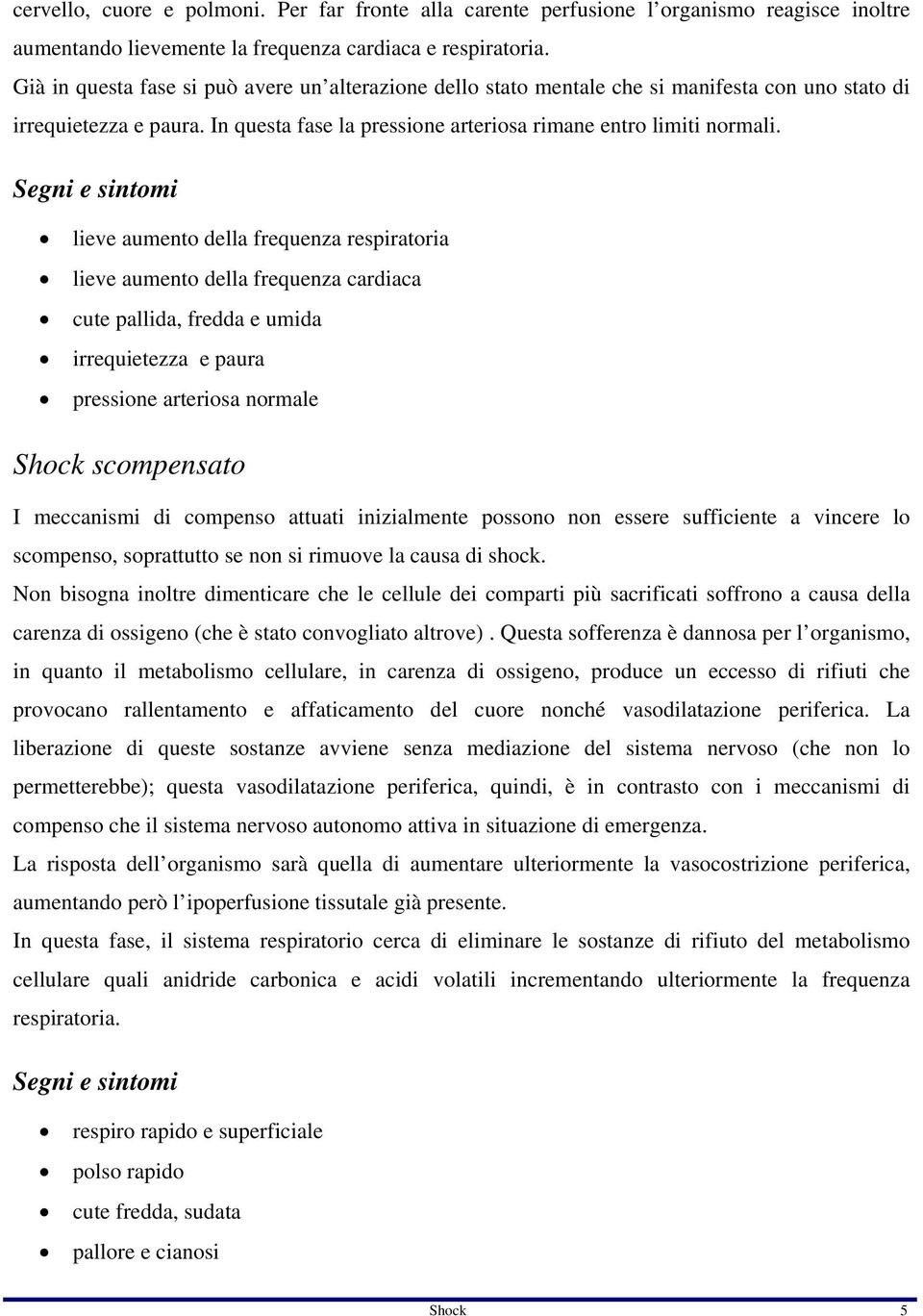 Segni e sintomi lieve aumento della frequenza respiratoria lieve aumento della frequenza cardiaca cute pallida, fredda e umida irrequietezza e paura pressione arteriosa normale Shock scompensato I