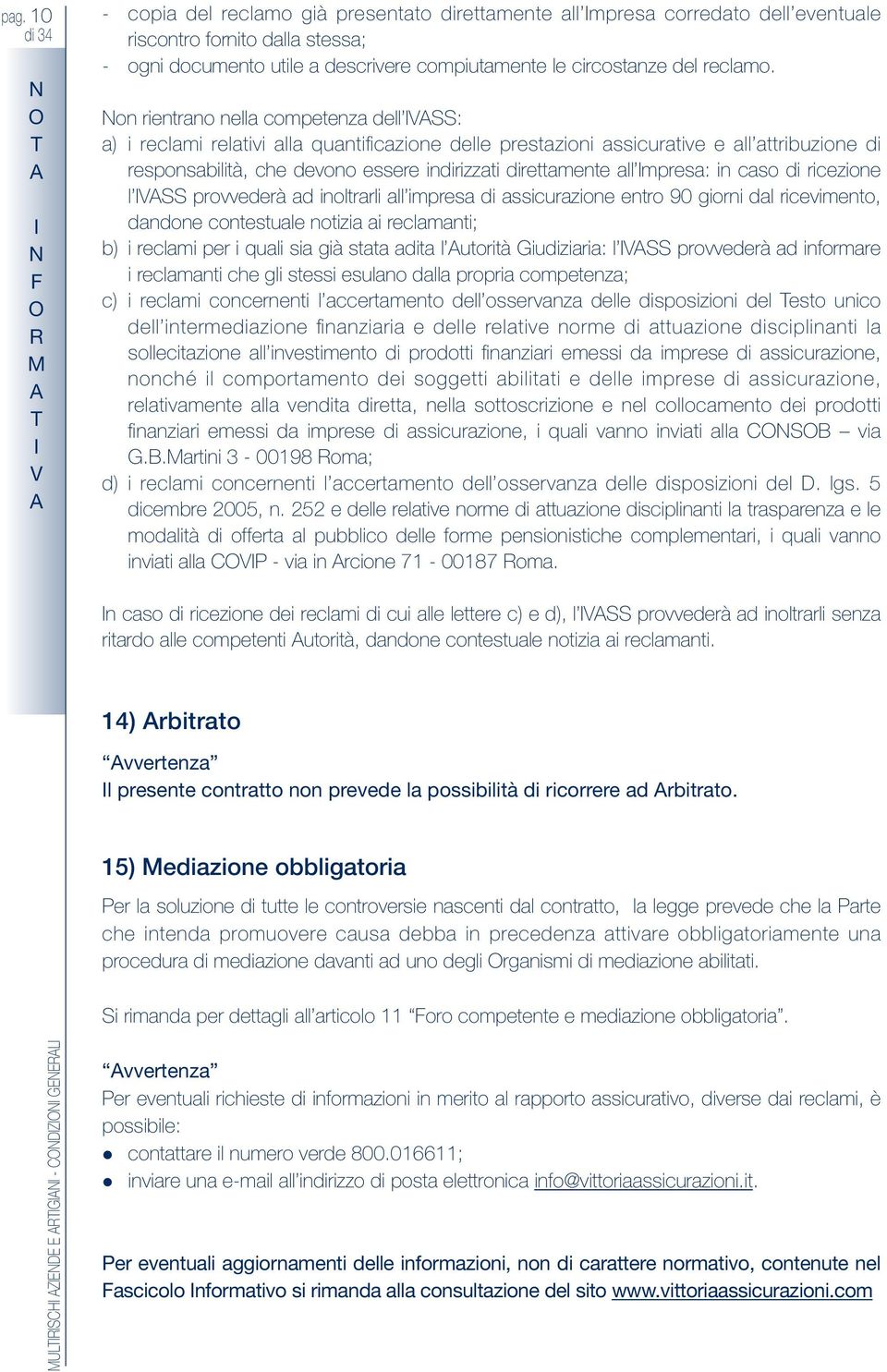 on rientrano nella competenza dell VSS: a) i reclami relativi alla quantificazione delle prestazioni assicurative e all attribuzione di responsabilità, che devono essere indirizzati direttamente all