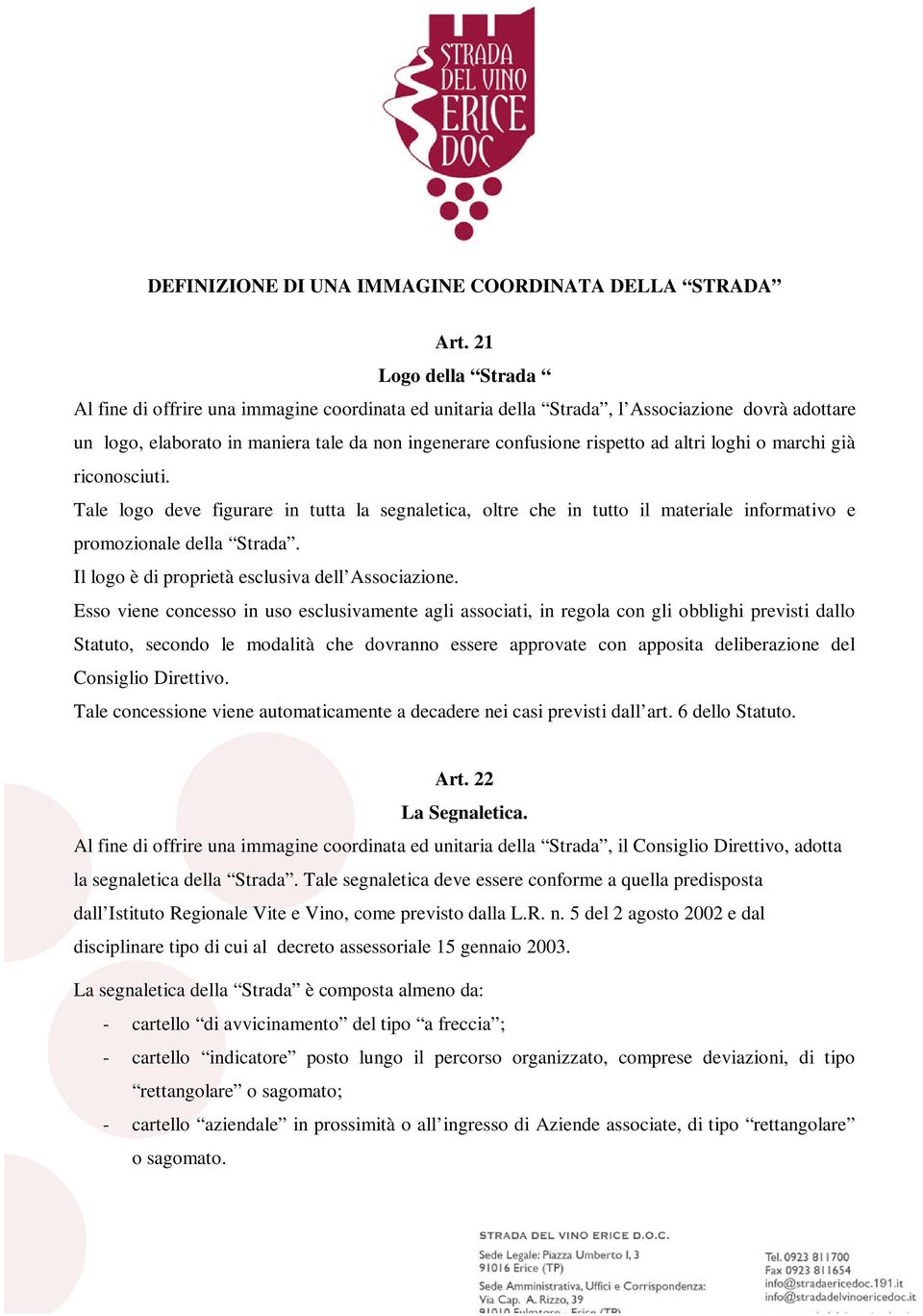 altri loghi o marchi già riconosciuti. Tale logo deve figurare in tutta la segnaletica, oltre che in tutto il materiale informativo e promozionale della Strada.