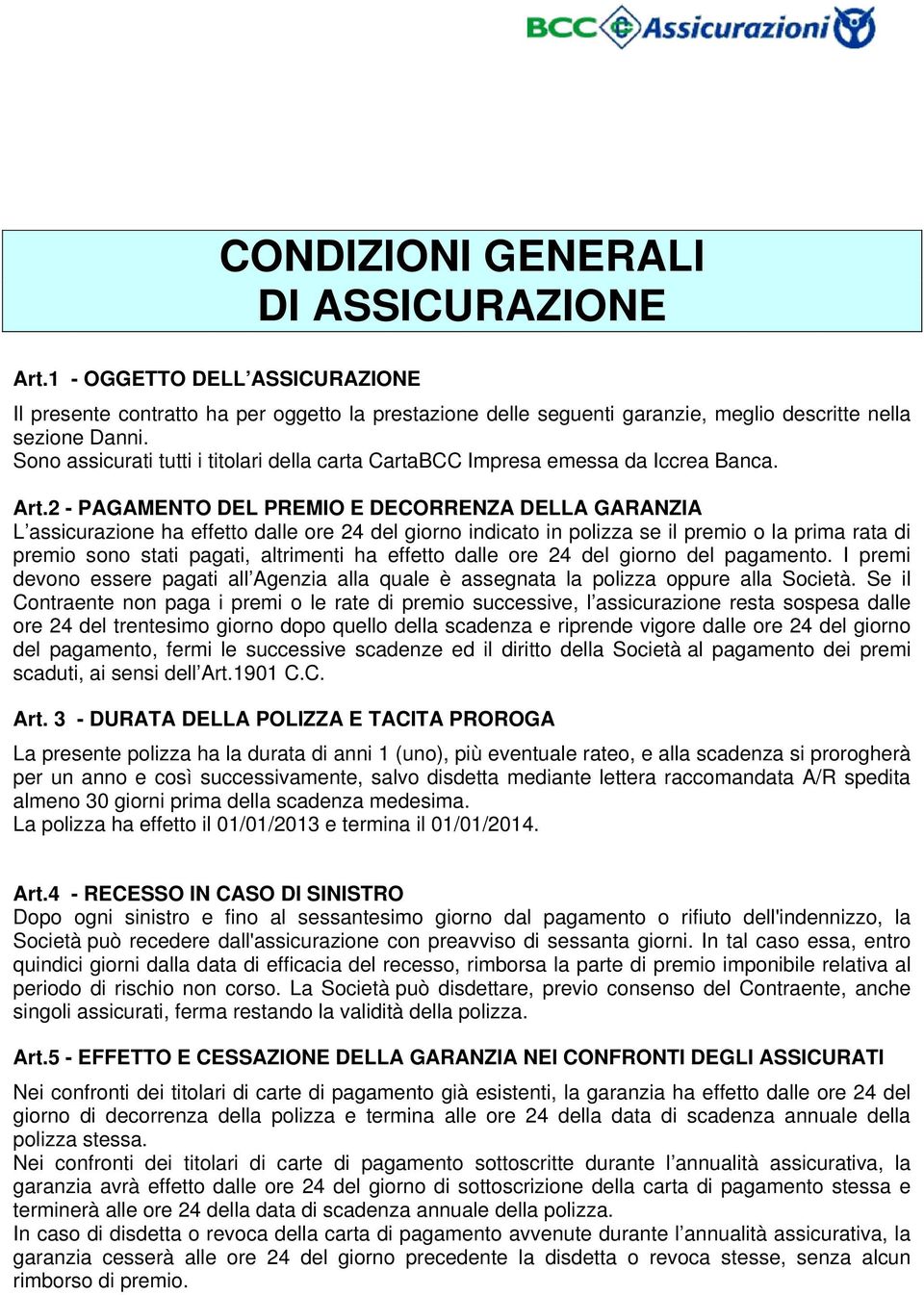 2 - PAGAMENTO DEL PREMIO E DECORRENZA DELLA GARANZIA L assicurazione ha effetto dalle ore 24 del giorno indicato in polizza se il premio o la prima rata di premio sono stati pagati, altrimenti ha