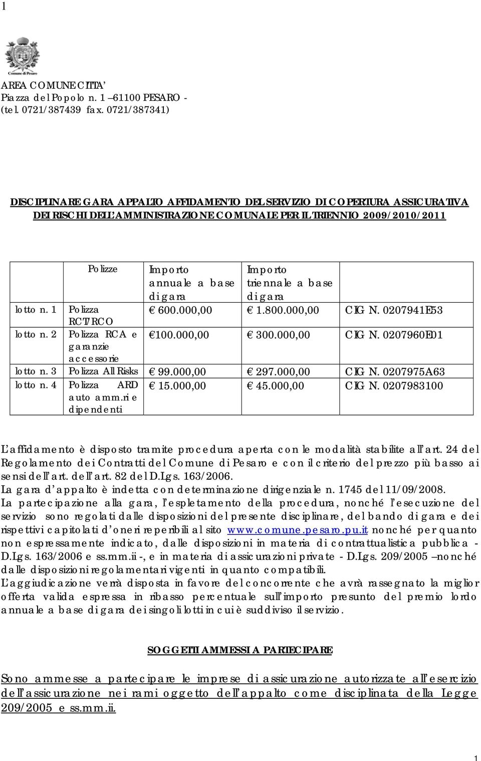 gara Importo triennale a base di gara lotto n. 1 Polizza 600.000,00 1.800.000,00 CIG N. 0207941E53 RCT/RCO lotto n. 2 Polizza RCA e 100.000,00 300.000,00 CIG N. 0207960E01 garanzie accessorie lotto n.