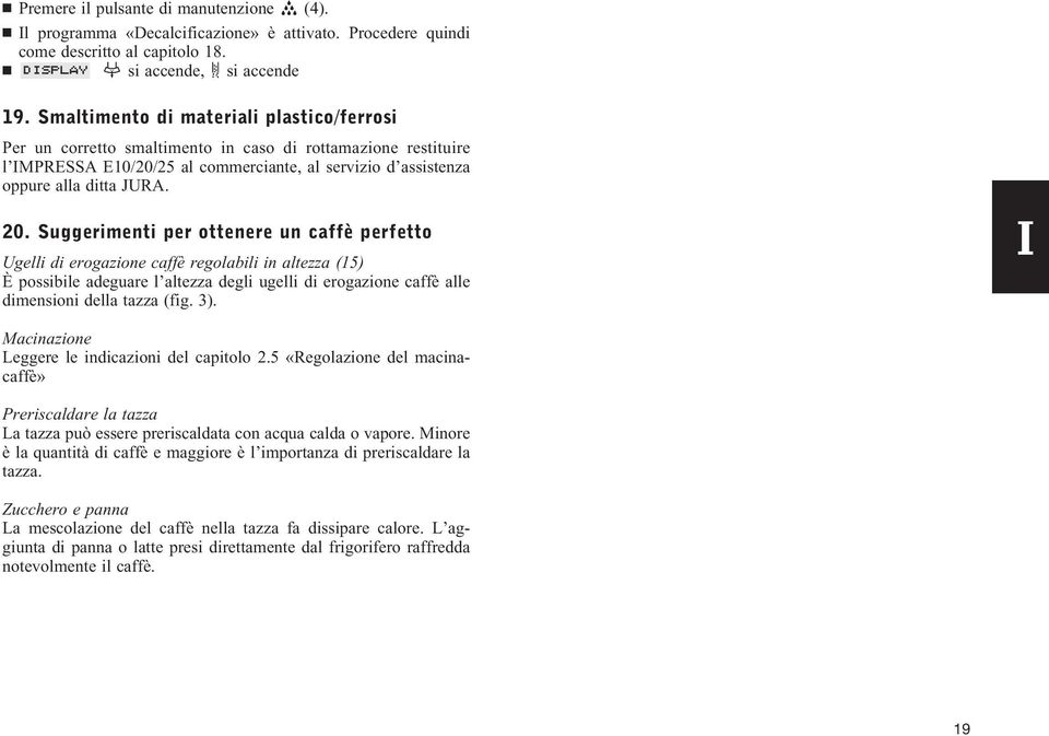 Suggerimenti per ottenere un caffè perfetto Ugelli di erogazione caffè regolabili in altezza (15) È possibile adeguare l altezza degli ugelli di erogazione caffè alle dimensioni della tazza (fig. 3).