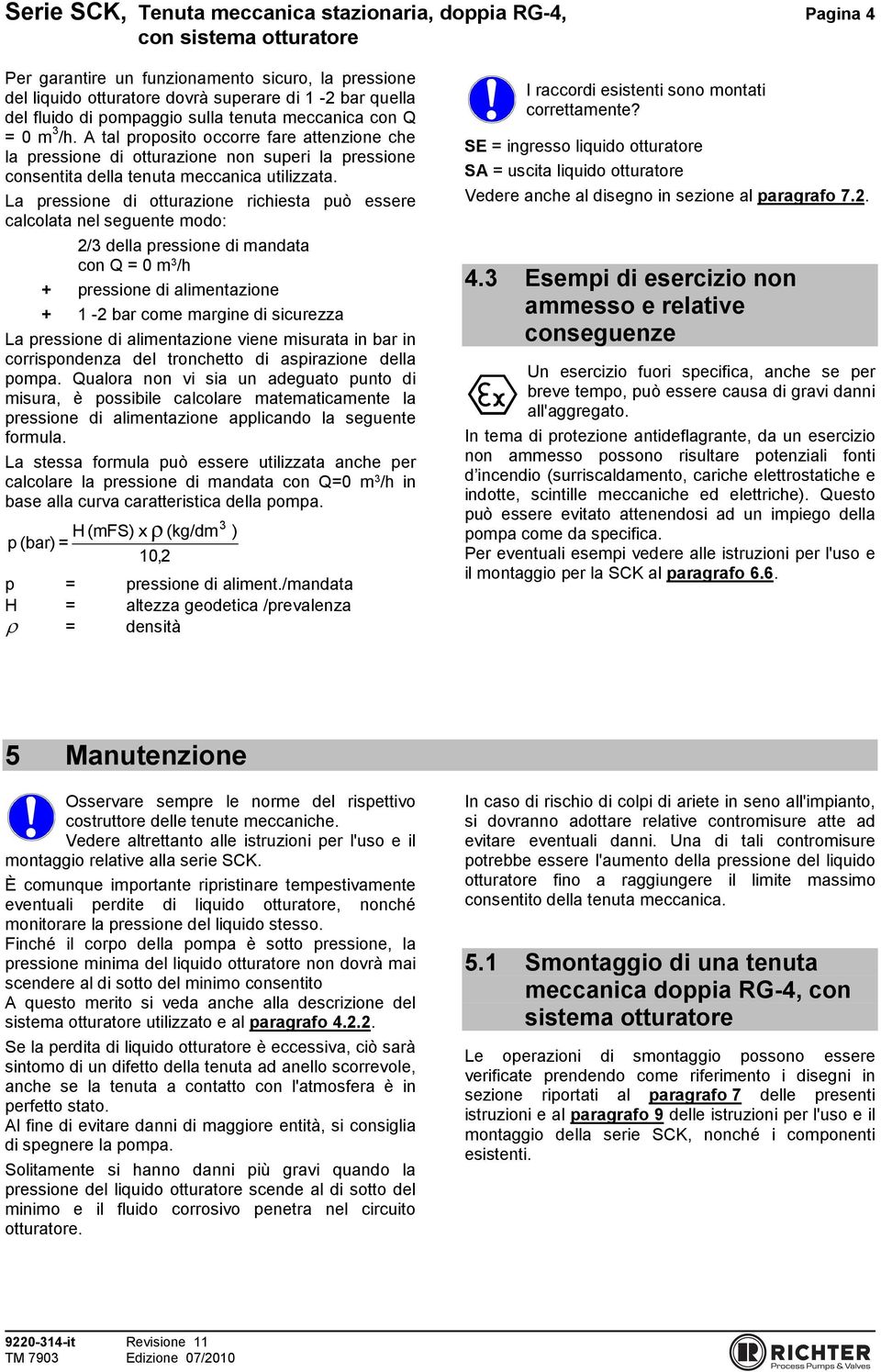 La pressione di otturazione richiesta può essere calcolata nel seguente modo: 2/3 della pressione di mandata con Q = 0 m 3 /h + pressione di alimentazione + 1-2 bar come margine di sicurezza La