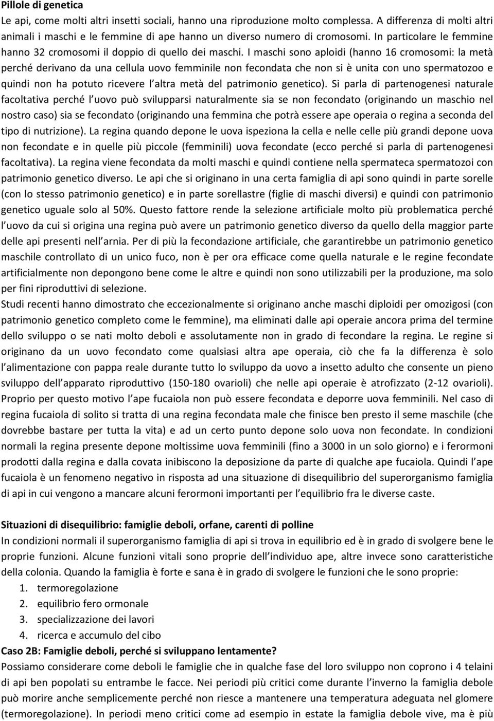 I maschi sono aploidi (hanno 16 cromosomi: la metà perché derivano da una cellula uovo femminile non fecondata che non si è unita con uno spermatozoo e quindi non ha potuto ricevere l altra metà del