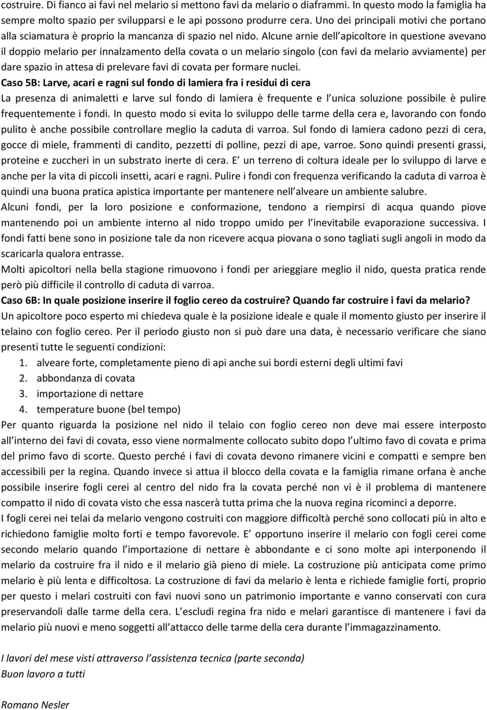 Alcune arnie dell apicoltore in questione avevano il doppio melario per innalzamento della covata o un melario singolo (con favi da melario avviamente) per dare spazio in attesa di prelevare favi di