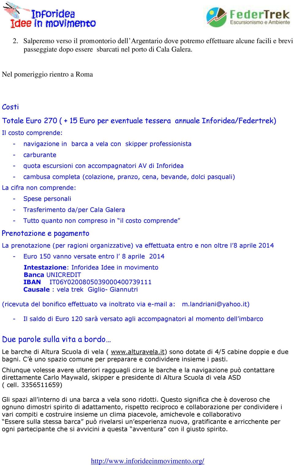 carburante - quota escursioni con accompagnatori AV di Inforidea - cambusa completa (colazione, pranzo, cena, bevande, dolci pasquali) La cifra non comprende: - Spese personali - Trasferimento da/per