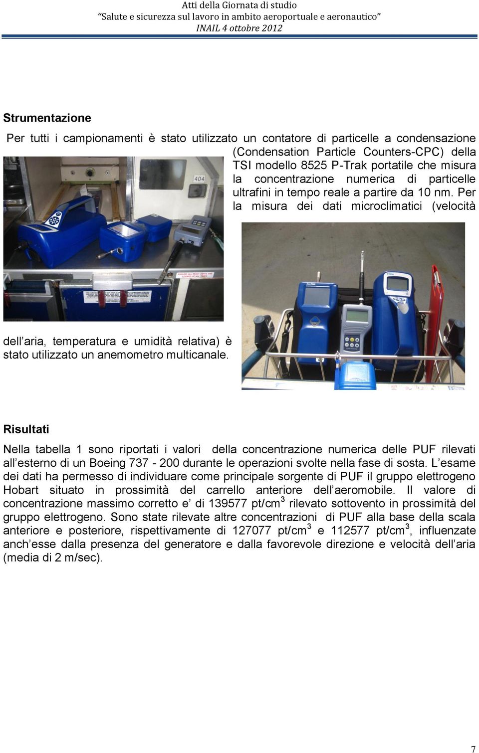 Per la misura dei dati microclimatici (velocità dell aria, temperatura e umidità relativa) è stato utilizzato un anemometro multicanale.