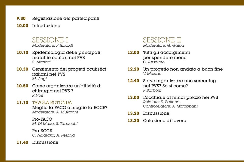 Mularoni Pro-FACO M. Di Maita, S. Tabacchi Pro-ECCE C. Nkidiaka, A. Pezzola 11.40 Discussione SESSIONE II Moderatore: G. Gaiba 12.00 Tutti gli accorgimenti per spendere meno C. Anselmo 12.