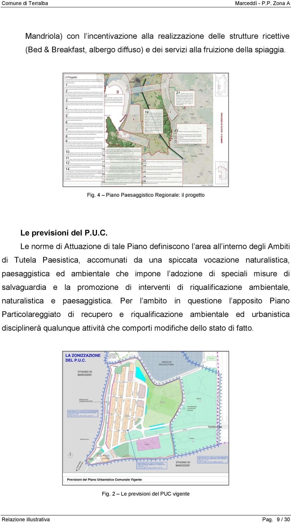 Le norme di Attuazione di tale Piano definiscono l area all interno degli Ambiti di Tutela Paesistica, accomunati da una spiccata vocazione naturalistica, paesaggistica ed ambientale che impone l