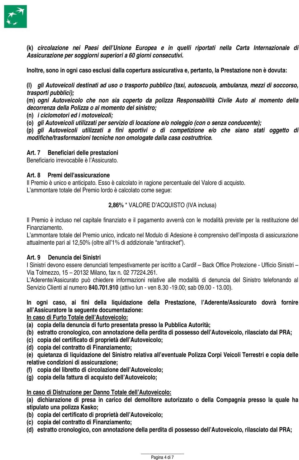 di soccorso, trasporti pubblici); (m) ogni Autoveicolo che non sia coperto da polizza Responsabilità Civile Auto al momento della decorrenza della Polizza o al momento del sinistro; (n) i ciclomotori