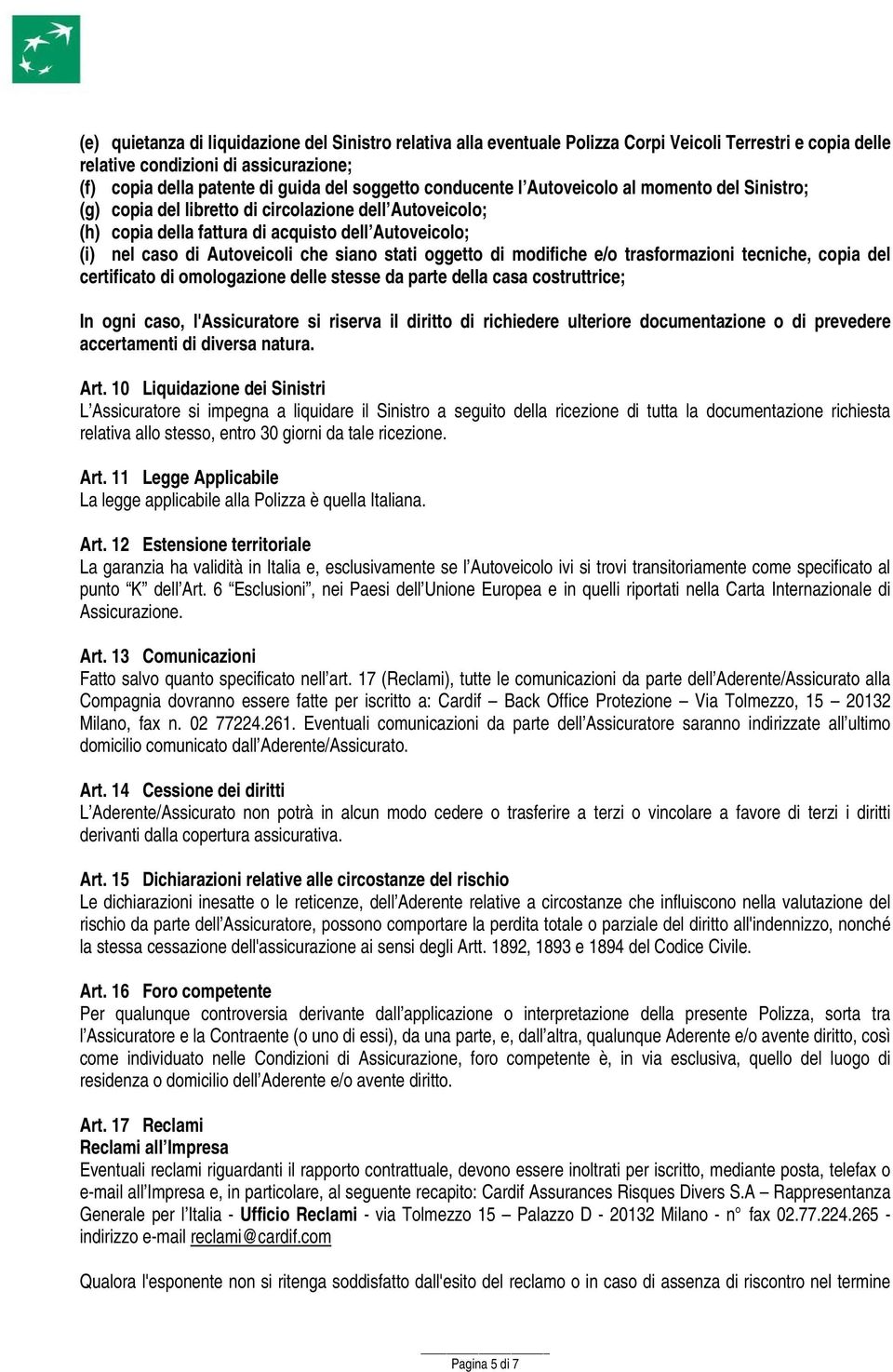 stati oggetto di modifiche e/o trasformazioni tecniche, copia del certificato di omologazione delle stesse da parte della casa costruttrice; In ogni caso, l'assicuratore si riserva il diritto di