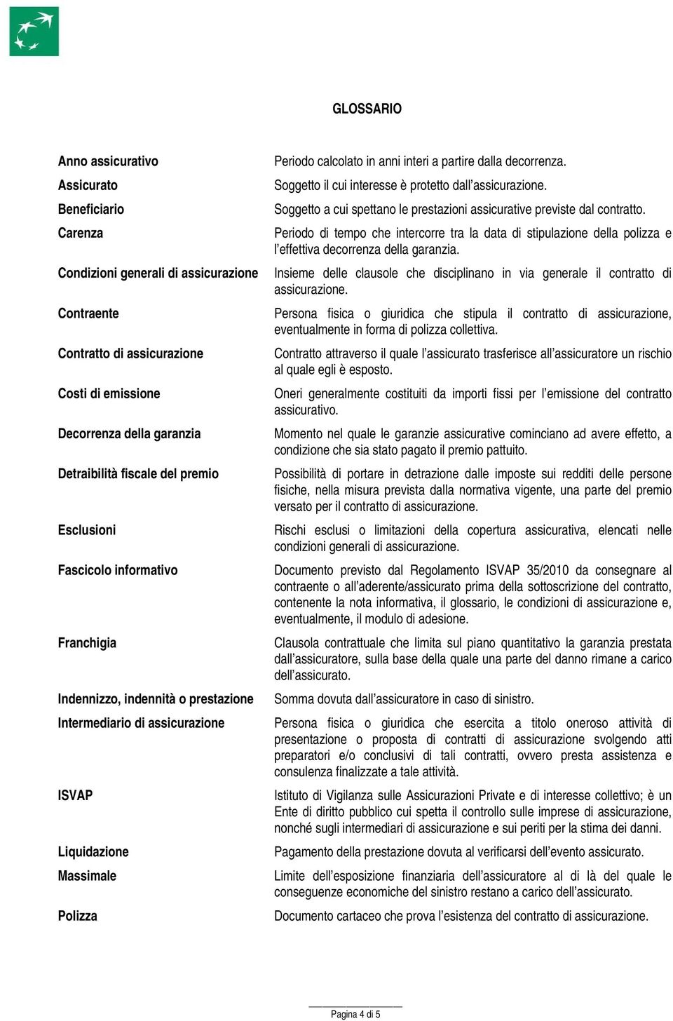 a partire dalla decorrenza. Soggetto il cui interesse è protetto dall assicurazione. Soggetto a cui spettano le prestazioni assicurative previste dal contratto.