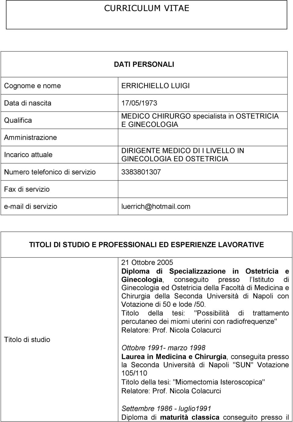 com TITOLI DI STUDIO E PROFESSIONALI ED ESPERIENZE LAVORATIVE Titolo di studio 21 Ottobre 2005 Diploma di Specializzazione in Ostetricia e Ginecologia, conseguito presso l Istituto di Ginecologia ed