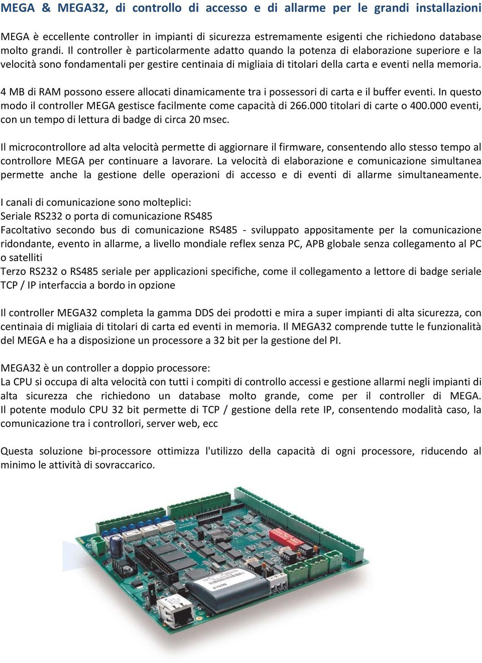 4 MB di RAM possono essere allocati dinamicamente tra i possessori di carta e il buffer eventi. In questo modo il controller MEGA gestisce facilmente come capacità di 266.000 titolari di carte o 400.