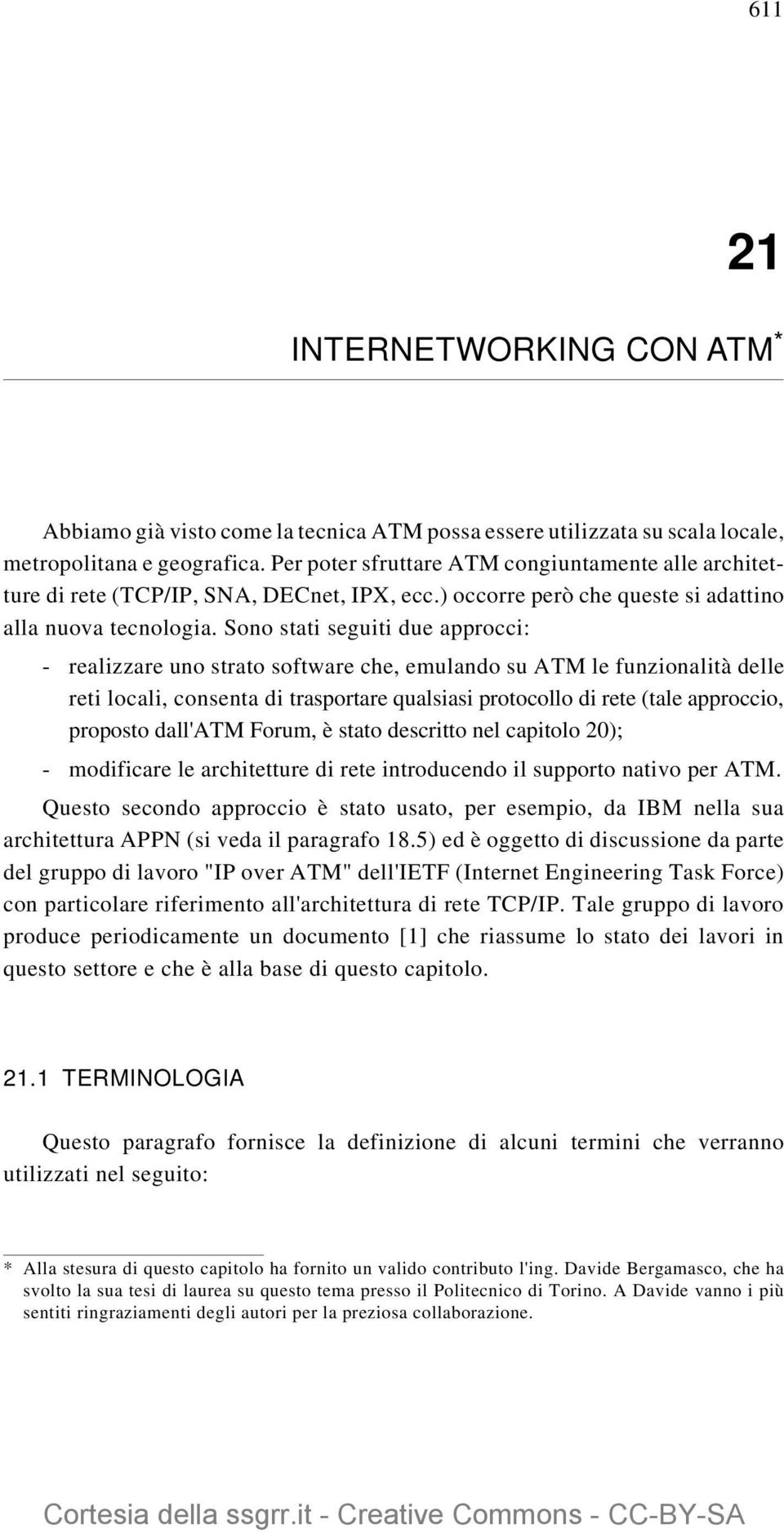 Sono stati seguiti due approcci: - realizzare uno strato software che, emulando su le funzionalità delle reti locali, consenta di trasportare qualsiasi protocollo di rete (tale approccio, proposto